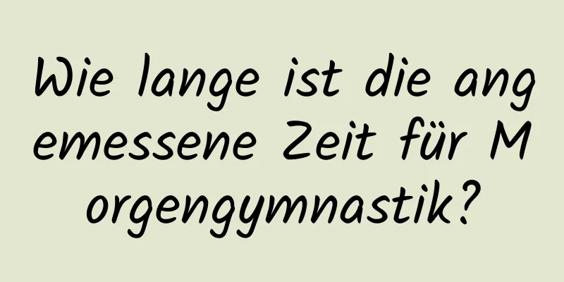 Wie lange ist die angemessene Zeit für Morgengymnastik?