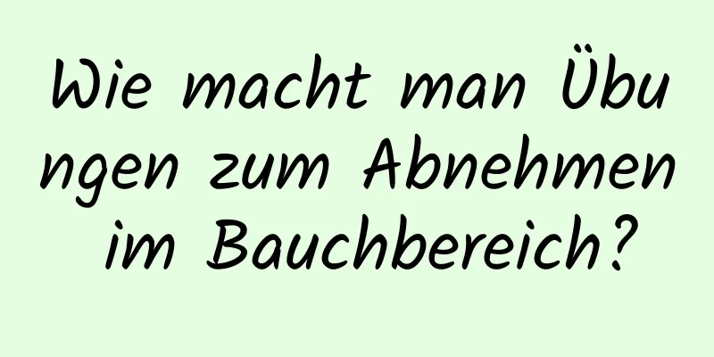 Wie macht man Übungen zum Abnehmen im Bauchbereich?