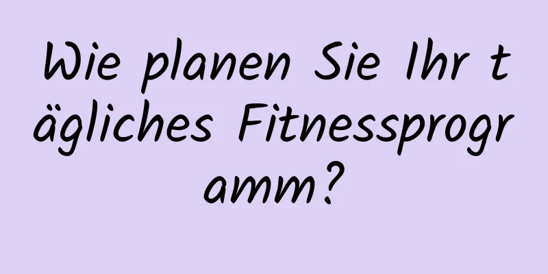 Wie planen Sie Ihr tägliches Fitnessprogramm?