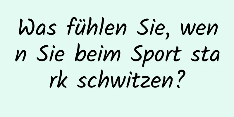 Was fühlen Sie, wenn Sie beim Sport stark schwitzen?