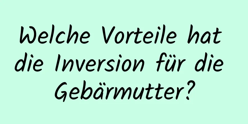 Welche Vorteile hat die Inversion für die Gebärmutter?