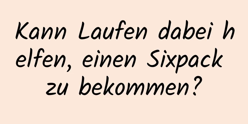 Kann Laufen dabei helfen, einen Sixpack zu bekommen?