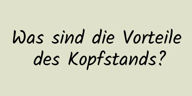 Was sind die Vorteile des Kopfstands?