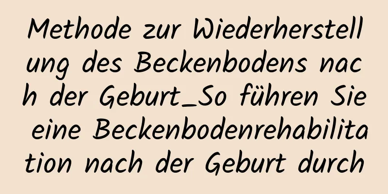 Methode zur Wiederherstellung des Beckenbodens nach der Geburt_So führen Sie eine Beckenbodenrehabilitation nach der Geburt durch