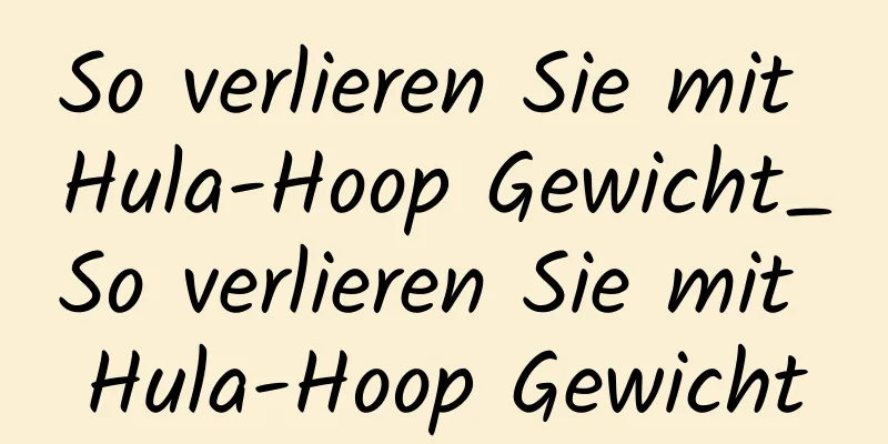 So verlieren Sie mit Hula-Hoop Gewicht_So verlieren Sie mit Hula-Hoop Gewicht