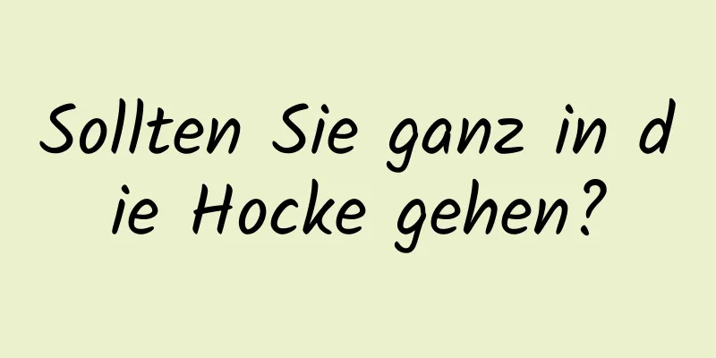 Sollten Sie ganz in die Hocke gehen?