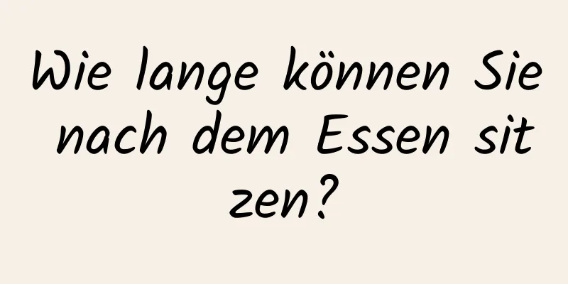 Wie lange können Sie nach dem Essen sitzen?