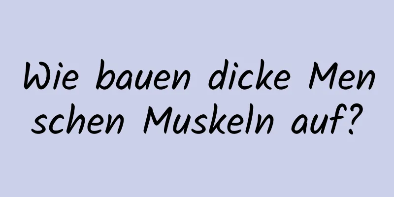 Wie bauen dicke Menschen Muskeln auf?