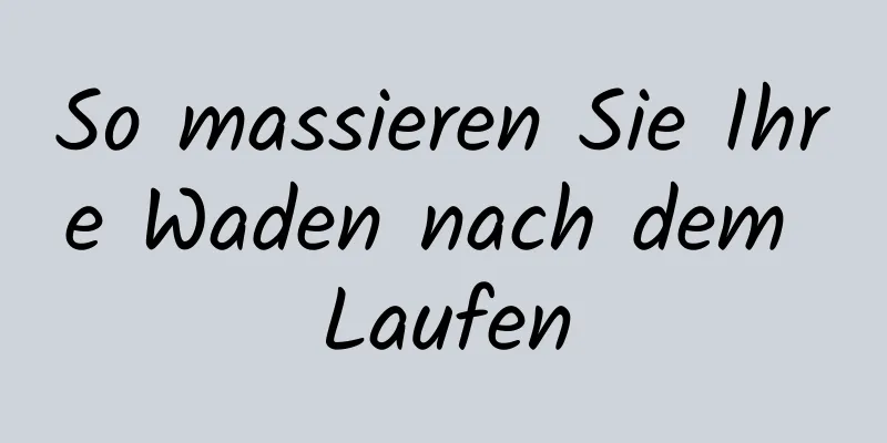 So massieren Sie Ihre Waden nach dem Laufen