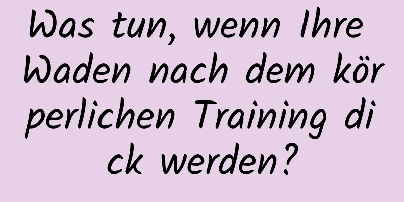 Was tun, wenn Ihre Waden nach dem körperlichen Training dick werden?