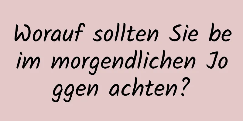 Worauf sollten Sie beim morgendlichen Joggen achten?