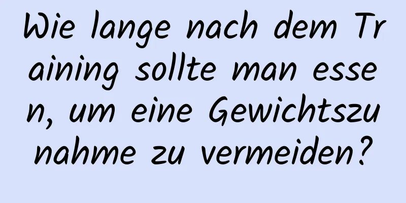 Wie lange nach dem Training sollte man essen, um eine Gewichtszunahme zu vermeiden?