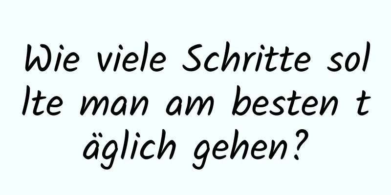 Wie viele Schritte sollte man am besten täglich gehen?