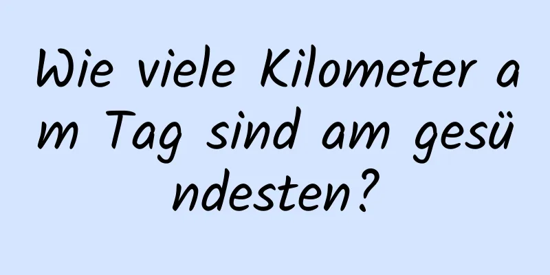 Wie viele Kilometer am Tag sind am gesündesten?