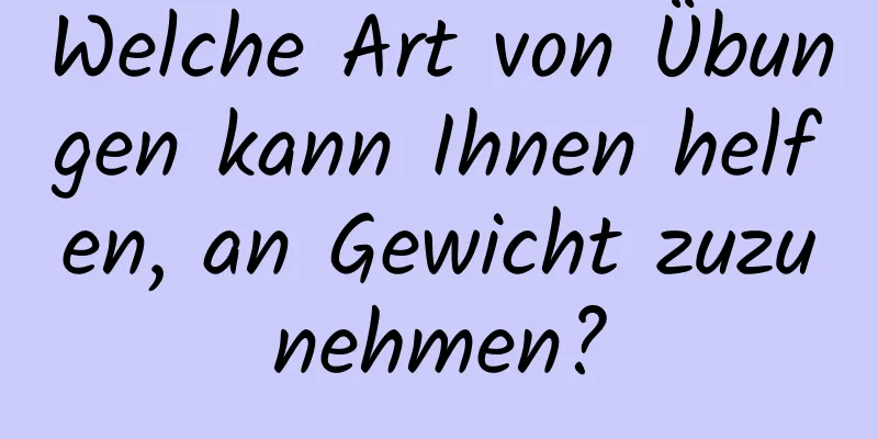 Welche Art von Übungen kann Ihnen helfen, an Gewicht zuzunehmen?