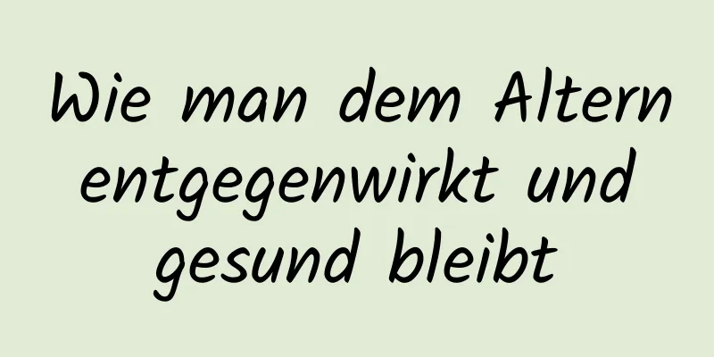 Wie man dem Altern entgegenwirkt und gesund bleibt