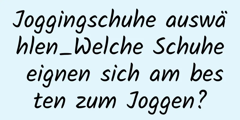 Joggingschuhe auswählen_Welche Schuhe eignen sich am besten zum Joggen?