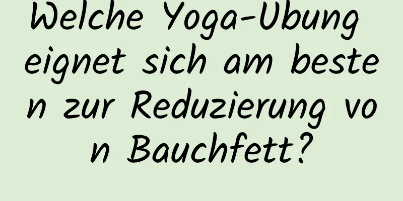 Welche Yoga-Übung eignet sich am besten zur Reduzierung von Bauchfett?