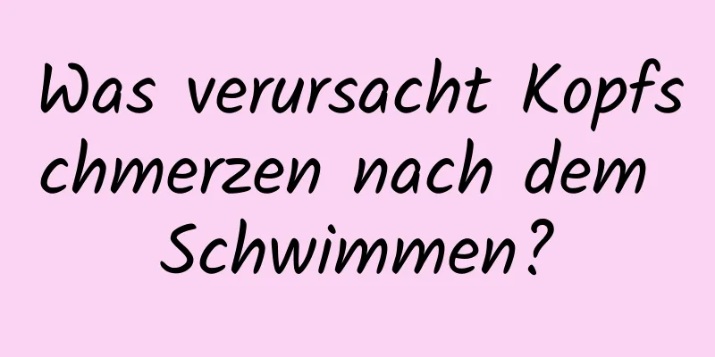 Was verursacht Kopfschmerzen nach dem Schwimmen?