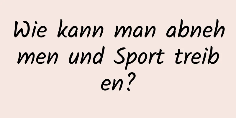 Wie kann man abnehmen und Sport treiben?