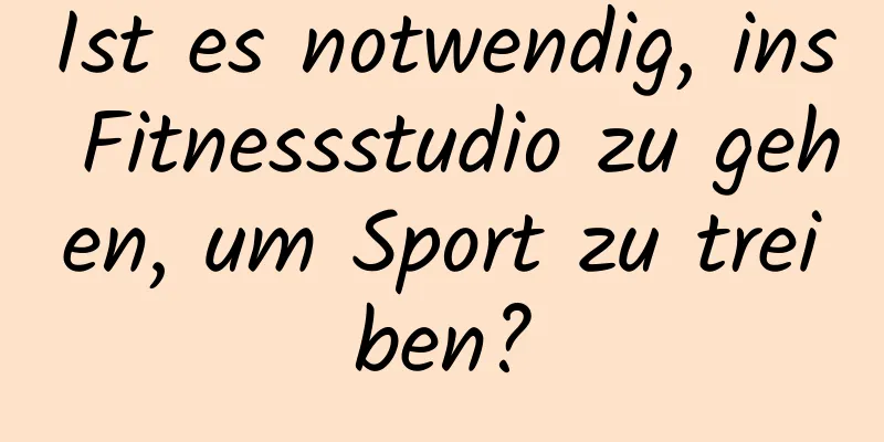 Ist es notwendig, ins Fitnessstudio zu gehen, um Sport zu treiben?