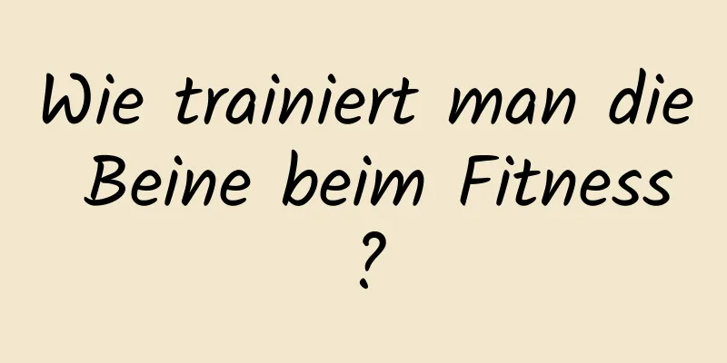 Wie trainiert man die Beine beim Fitness?