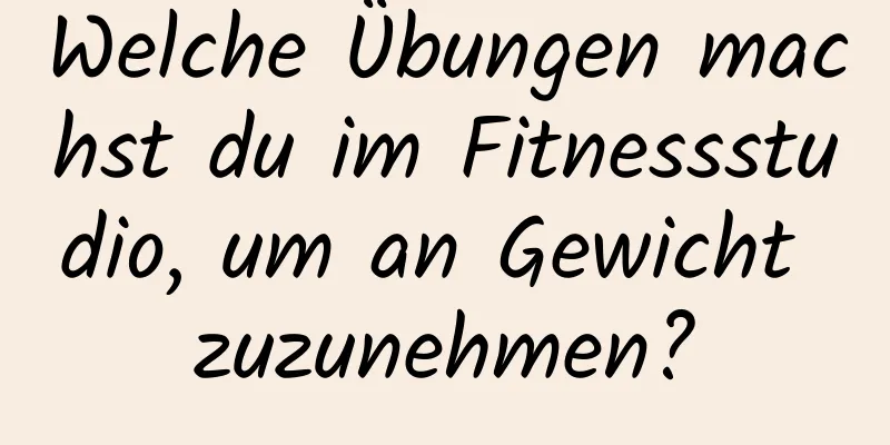 Welche Übungen machst du im Fitnessstudio, um an Gewicht zuzunehmen?