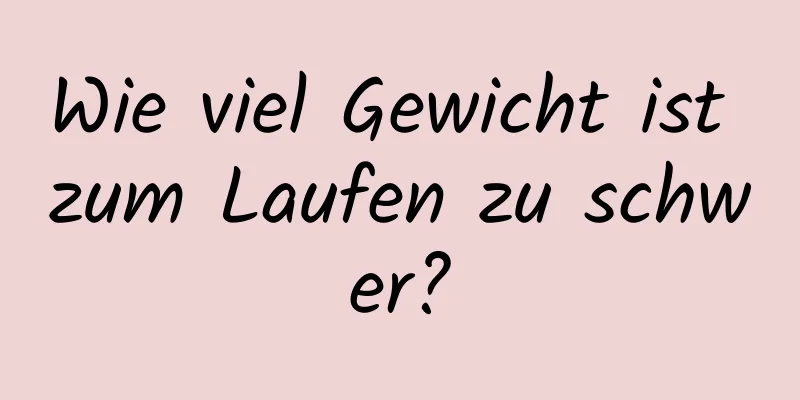 Wie viel Gewicht ist zum Laufen zu schwer?