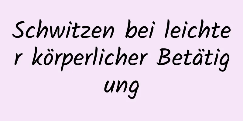 Schwitzen bei leichter körperlicher Betätigung