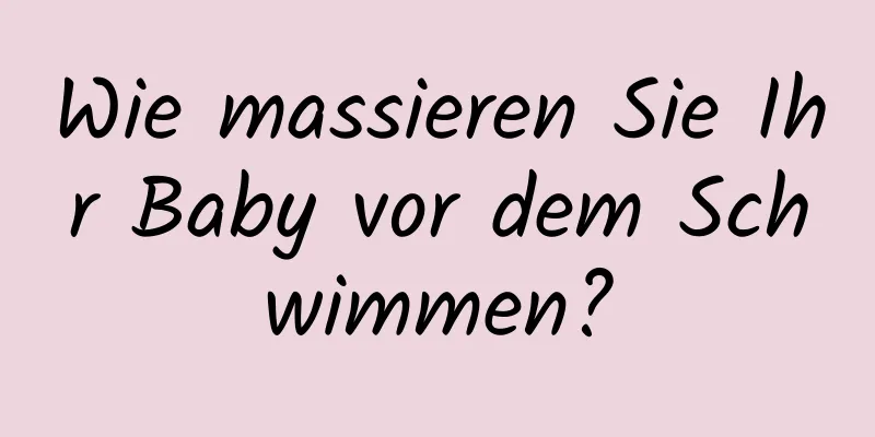 Wie massieren Sie Ihr Baby vor dem Schwimmen?