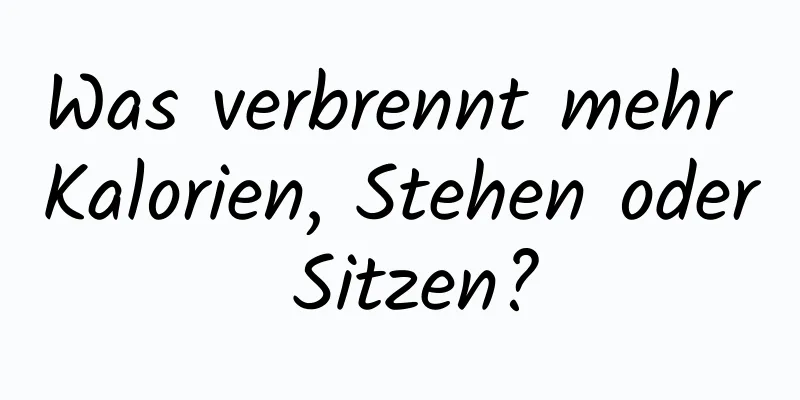 Was verbrennt mehr Kalorien, Stehen oder Sitzen?