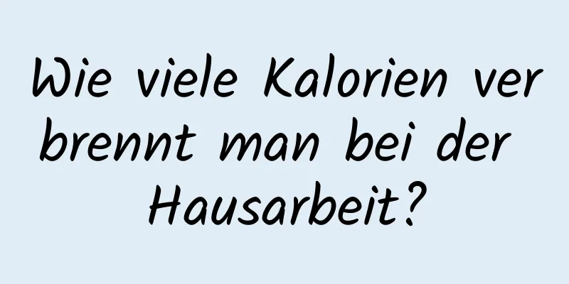 Wie viele Kalorien verbrennt man bei der Hausarbeit?