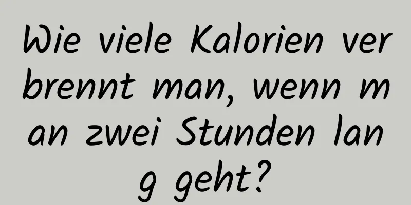 Wie viele Kalorien verbrennt man, wenn man zwei Stunden lang geht?