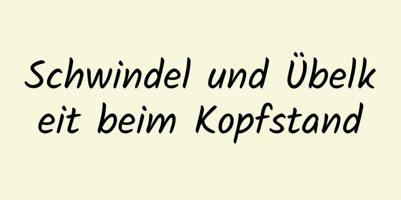 Schwindel und Übelkeit beim Kopfstand