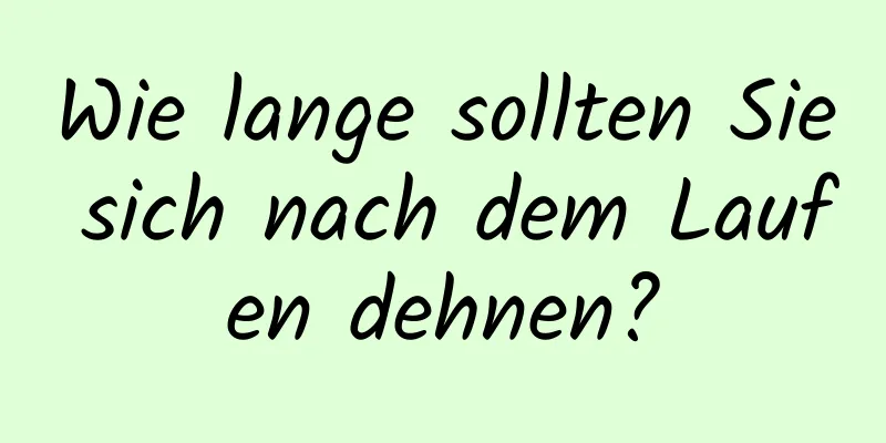 Wie lange sollten Sie sich nach dem Laufen dehnen?