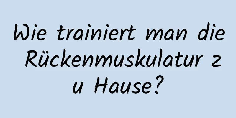 Wie trainiert man die Rückenmuskulatur zu Hause?