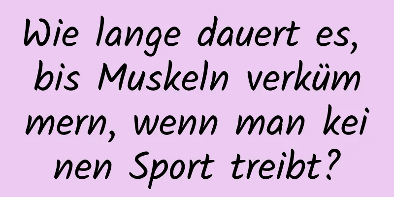 Wie lange dauert es, bis Muskeln verkümmern, wenn man keinen Sport treibt?