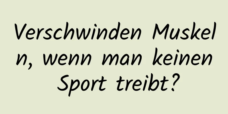 Verschwinden Muskeln, wenn man keinen Sport treibt?