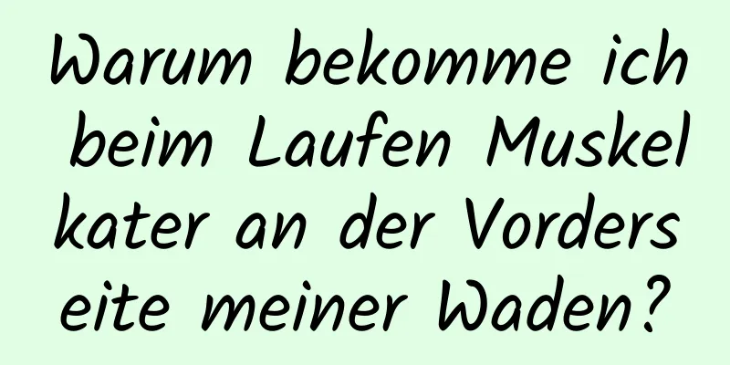 Warum bekomme ich beim Laufen Muskelkater an der Vorderseite meiner Waden?