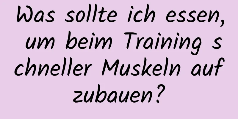 Was sollte ich essen, um beim Training schneller Muskeln aufzubauen?