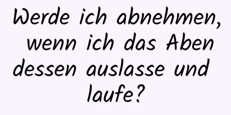 Werde ich abnehmen, wenn ich das Abendessen auslasse und laufe?