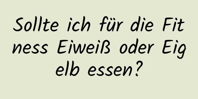 Sollte ich für die Fitness Eiweiß oder Eigelb essen?