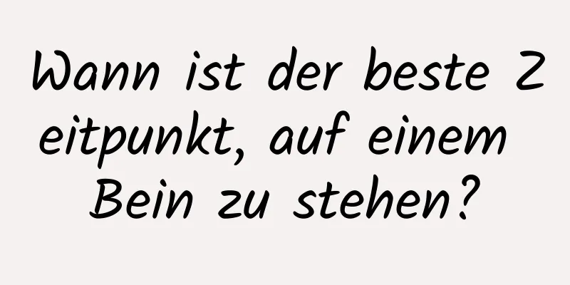 Wann ist der beste Zeitpunkt, auf einem Bein zu stehen?