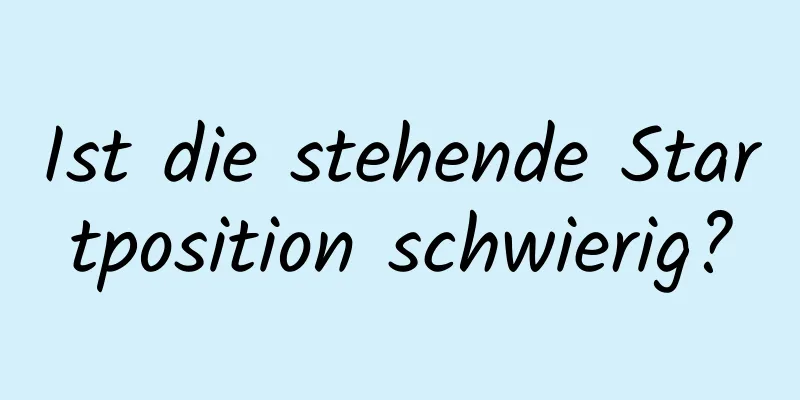 Ist die stehende Startposition schwierig?