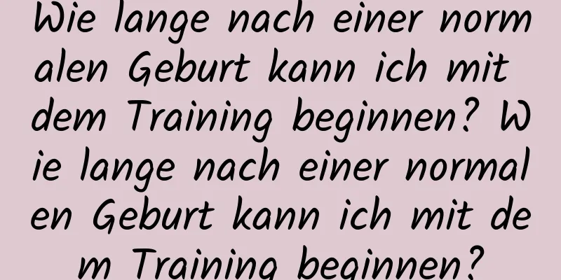 Wie lange nach einer normalen Geburt kann ich mit dem Training beginnen? Wie lange nach einer normalen Geburt kann ich mit dem Training beginnen?