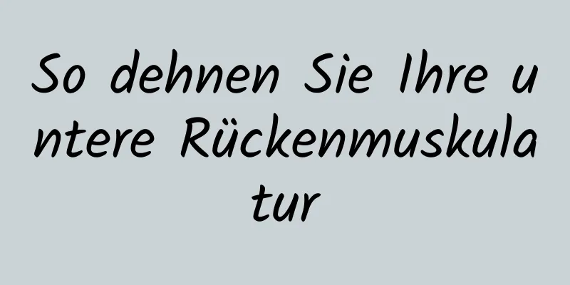 So dehnen Sie Ihre untere Rückenmuskulatur