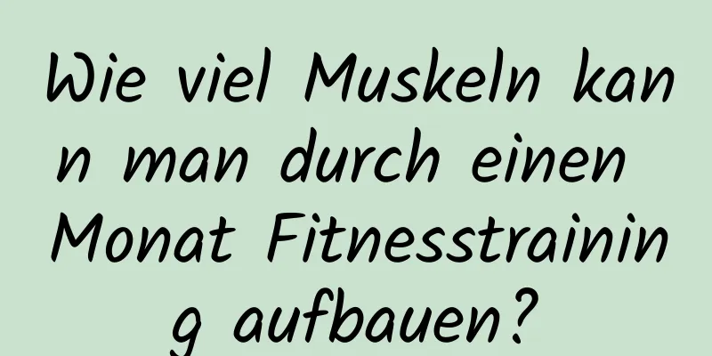 Wie viel Muskeln kann man durch einen Monat Fitnesstraining aufbauen?