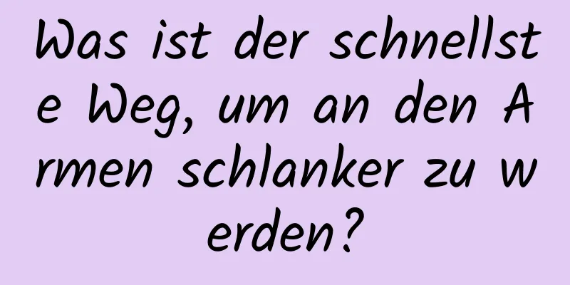 Was ist der schnellste Weg, um an den Armen schlanker zu werden?