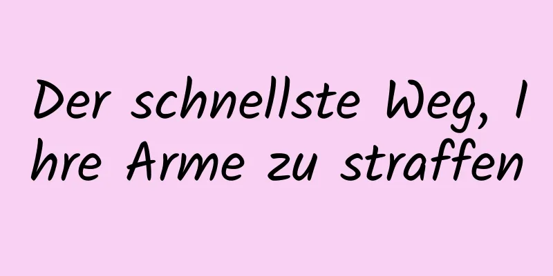 Der schnellste Weg, Ihre Arme zu straffen