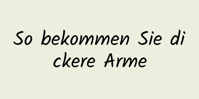 So bekommen Sie dickere Arme